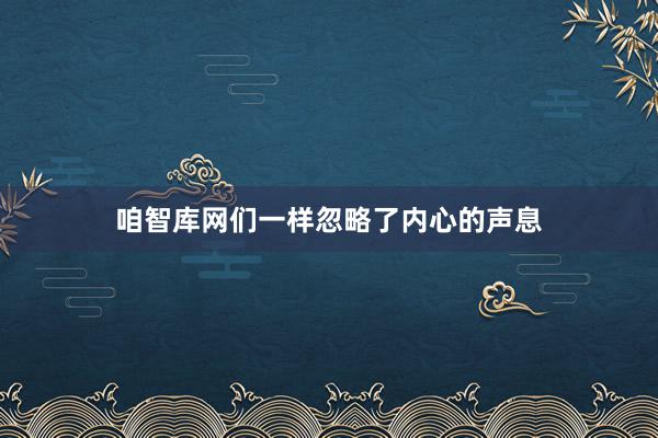 咱智库网们一样忽略了内心的声息
