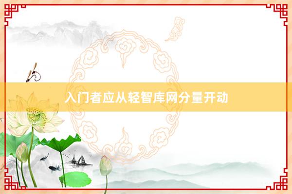 入门者应从轻智库网分量开动
